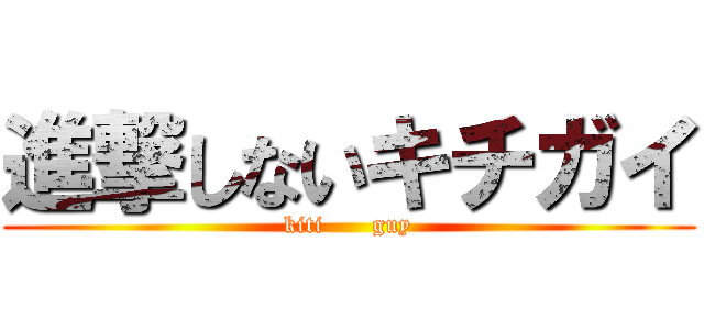 進撃しないキチガイ (kiti      guy)