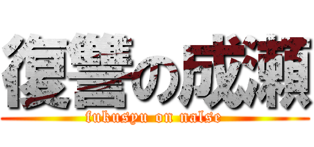 復讐の成瀬 (fukusyu on nalse)