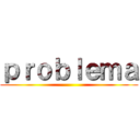 ｐｒｏｂｌｅｍａ ()