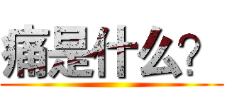 痛是什么？ (  )