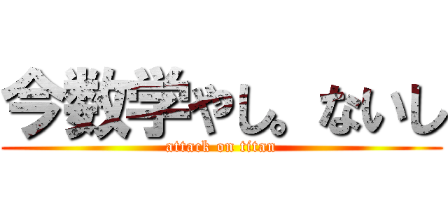 今数学やし。ないし (attack on titan)