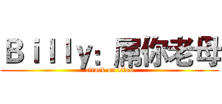 Ｂｉｌｌｙ：屌你老母 (attack on titan)