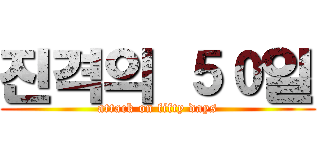 진격의 ５０일 (attack on fifty days)