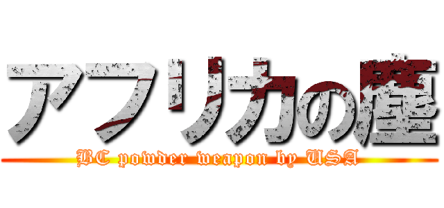 アフリカの塵 (BC powder weapon by USA)