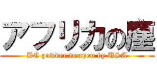 アフリカの塵 (BC powder weapon by USA)