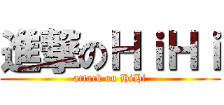 進撃のＨｉＨｉ (attack on HiHi)