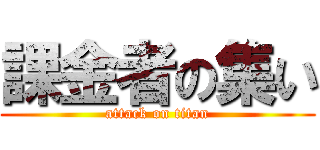 課金者の集い (attack on titan)