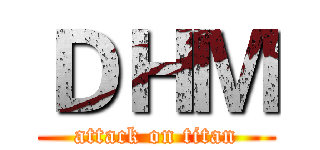 ＤＨＭ (attack on titan)