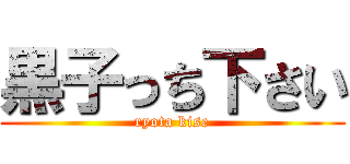 黒子っち下さい (ryota kise)