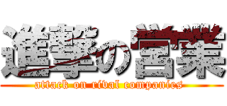 進撃の営業 (attack on rival companies )