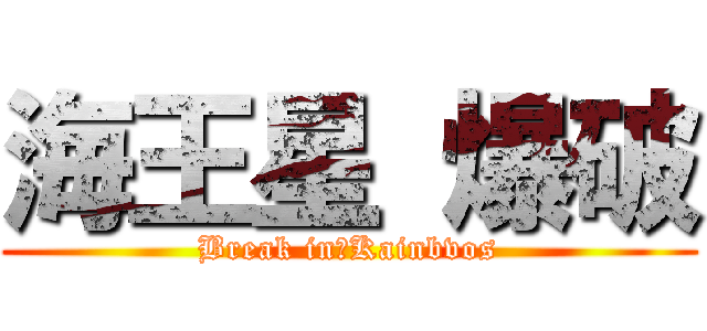 海王星 爆破 (Break in　Kainbvos)