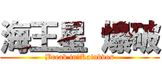 海王星 爆破 (Break in　Kainbvos)