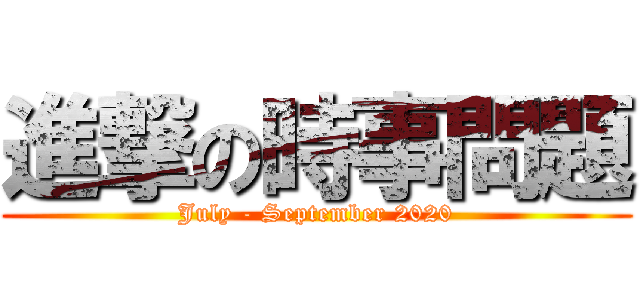 進撃の時事問題 (July - September 2020)