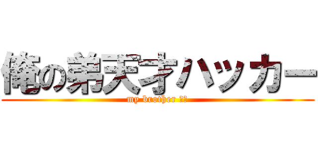 俺の弟天才ハッカー (my brother です)