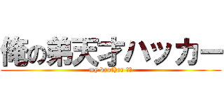 俺の弟天才ハッカー (my brother です)