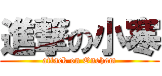 進撃の小寒 (attack on Oneham)