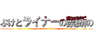ぷけとライナーの禁断の (attack on titan)