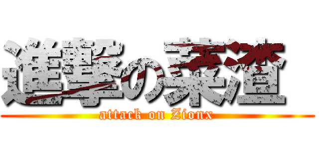 進撃の菜渣  (attack on Zionx)