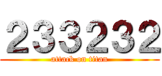 ２３３２３２ (attack on titan)