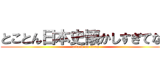 とことん日本史懐かしすぎてなく (attack on titan)
