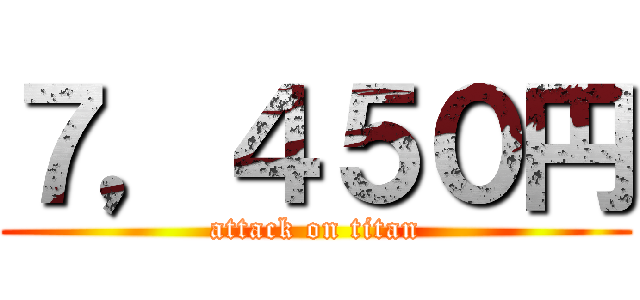 ７，４５０円 (attack on titan)