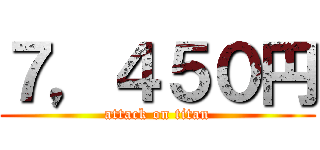 ７，４５０円 (attack on titan)