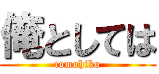 俺としては (tomohiko)
