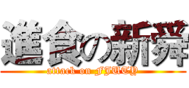 進食の新舜 (attack on FJUTY)