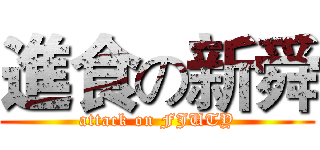 進食の新舜 (attack on FJUTY)