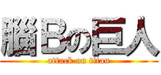 腦Ｂの巨人 (attack on titan)