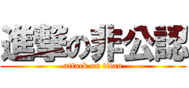 進撃の非公認 (attack on titan)