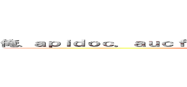 俺、ａｐｉｄｏｃ．ａｕｃｆａｎｌａｂ．ｃｏｍとかで公開するんだ・・・ ()