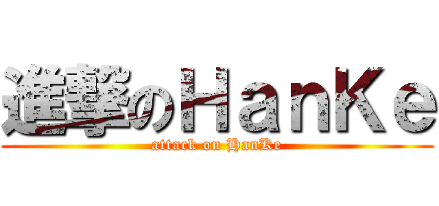進撃のＨａｎＫｅ (attack on HanKe)