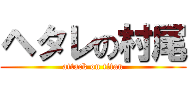 ヘタレの村尾 (attack on titan)