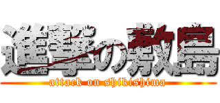 進撃の敷島 (attack on shikishima)