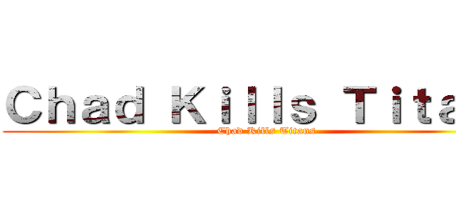 Ｃｈａｄ Ｋｉｌｌｓ Ｔｉｔａｎｓ (Chad Kills Titans)