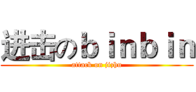 进击のｂｉｎｂｉｎ (attack on jizhu)