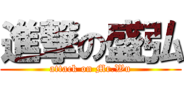 進撃の盛弘 (attack on Mr.Wu)