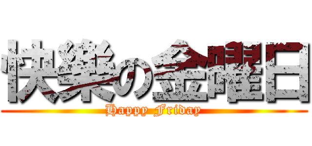 快樂の金曜日 (Happy Friday)