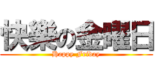 快樂の金曜日 (Happy Friday)