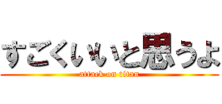 すごくいいと思うよ (attack on titan)