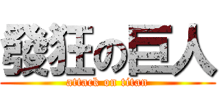 發狂の巨人 (attack on titan)