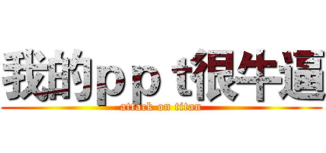 我的ｐｐｔ很牛逼 (attack on titan)