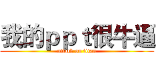 我的ｐｐｔ很牛逼 (attack on titan)