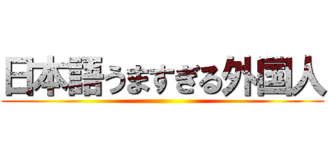 日本語うますぎる外国人 ()