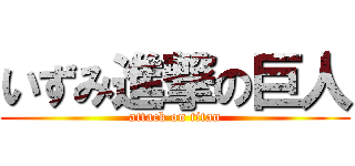 いずみ進撃の巨人 (attack on titan)