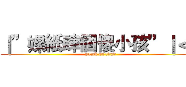 ｜”婐紙肆個傻小孩”｜＜３ (attack on titan)