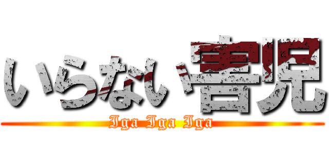 いらない害児 (Iga Iga Iga)