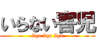 いらない害児 (Iga Iga Iga)