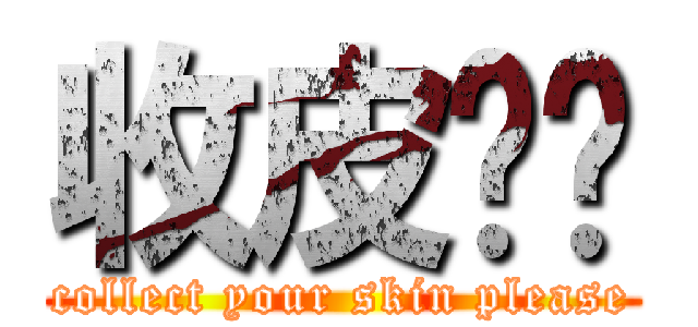 收皮啦你 (collect your skin please)
